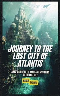 bokomslag Journey to the Lost City of Atlantis: A Kid's Guide to the Myth and Mysteries of the Lost City