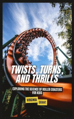 bokomslag Twists, Turns, and Thrills: Exploring the Science of Roller Coasters for Kids