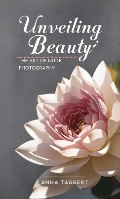 bokomslag Unveiling Beauty: The Art of Nude Photography for Models