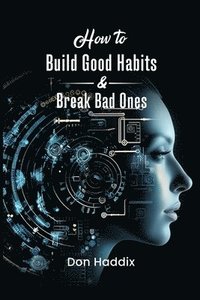 bokomslag How To Build Good Habits and Break Bad Ones