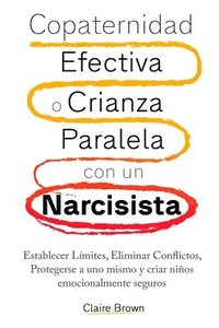 bokomslag Copaternidad Efectiva o Crianza Paralela con un Narcisista: Establecer Límites, Eliminar Conflictos, Protegerse a uno mismo y criar niños emocionalmen