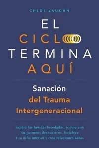 bokomslag El ciclo termina aquí. Sanación del trauma intergeneracional: Supera las heridas heredadas, rompe con los patrones destructivos, fortalece a tu niño i