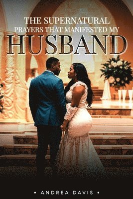 Andrea A Davis - Supernatural Prayers That Manifested My Husband, Häftad