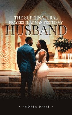 Andrea A Davis - Supernatural Prayers That Manifested My Husband, Inbunden