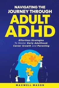 bokomslag Navigating The Journey Through Adult ADHD: Effortless Strategies to Master Early Adulthood, Career Growth and Parenting