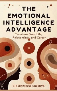 bokomslag The Emotional Intelligence Advantage: Transform Your Life, Relationships, and Career