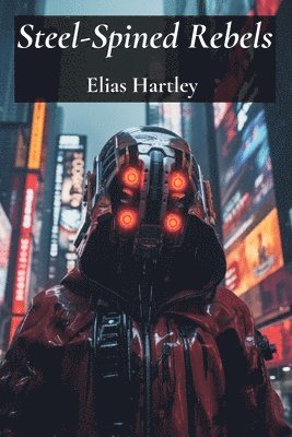 Steel-Spined Rebels: A Cyberpunk Cyberpunk Cyberpunk Revolution of Augmented Fighters, Liberating Society Through Violent Uprisings 1