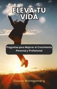 bokomslag Eleva tu Vida: Preguntas para Mejorar el Crecimiento Personal y Profesional