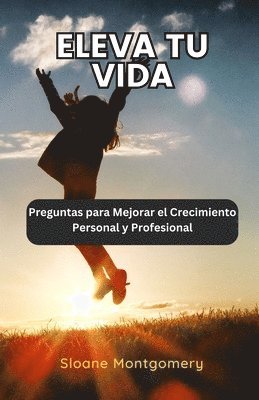 bokomslag Eleva tu Vida: Preguntas para Mejorar el Crecimiento Personal y Profesional