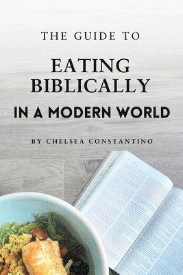 Chelsea Constantino - Guide to Eating Biblically in a Modern World, Häftad