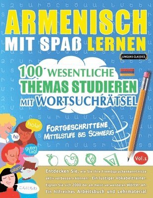 Armenisch Mit Spaß Lernen - Fortgeschrittene: Mittelstufe Bis Schwierig - 100 Wesentliche Themas Studieren Mit Wortsuchrätsel - Vol.1 1