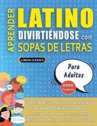 bokomslag APRENDER LATINO DIVIRTIÉNDOSE CON SOPAS DE LETRAS - PARA ADULTOS - Descubre Cómo Mejorar tu Vocabulario con 2000 Palabras Escondidas y Practica en Casa - 100 Cuadrículas de Juego - Material de Apre...