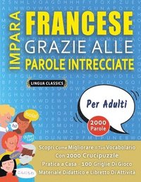bokomslag IMPARA FRANCESE GRAZIE ALLE PAROLE INTRECCIATE - PER ADULTI - Scopri Come Migliorare Il Tuo Vocabolario Con 2000 Crucipuzzle e Pratica a Casa - 100 Griglie Di Gioco - Materiale Didattico e Libretto...
