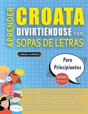 bokomslag APRENDER CROATA DIVIRTIÉNDOSE CON SOPAS DE LETRAS - PARA PRINCIPIANTES - Descubre Cómo Mejorar tu Vocabulario con 2000 Palabras Escondidas y Practica en Casa - 100 Cuadrículas de Juego - Material d...