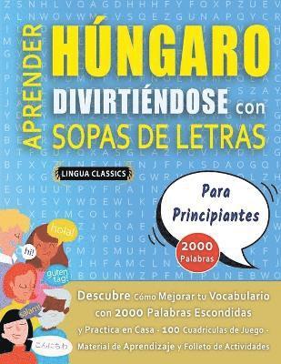 bokomslag APRENDER HÚNGARO DIVIRTIÉNDOSE CON SOPAS DE LETRAS - PARA PRINCIPIANTES - Descubre Cómo Mejorar tu Vocabulario con 2000 Palabras Escondidas y Practica en Casa - 100 Cuadrículas de Juego - Material ...