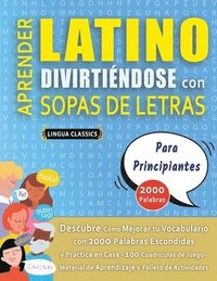 bokomslag APRENDER LATINO DIVIRTIÉNDOSE CON SOPAS DE LETRAS - PARA PRINCIPIANTES - Descubre Cómo Mejorar tu Vocabulario con 2000 Palabras Escondidas y Practica en Casa - 100 Cuadrículas de Juego - Material d...
