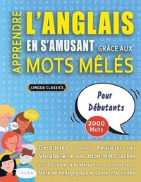bokomslag APPRENDRE L'ANGLAIS EN S'AMUSANT GRÂCE AUX MOTS MÊLÉS - POUR DÉBUTANTS - Découvrez Comment Améliorer Son Vocabulaire Avec 2000 Mots Cachés Et S'entraîner À La Maison - 100 Grilles De Jeux - Matérie...