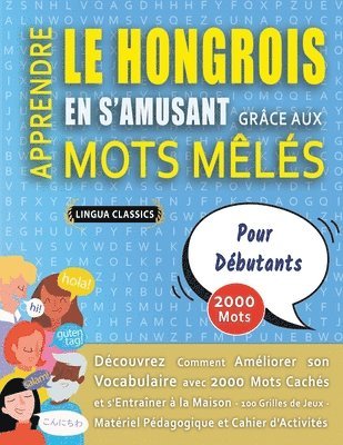 bokomslag APPRENDRE LE HONGROIS EN S'AMUSANT GRÂCE AUX MOTS MÊLÉS - POUR DÉBUTANTS - Découvrez Comment Améliorer Son Vocabulaire Avec 2000 Mots Cachés Et S'entraîner À La Maison - 100 Grilles De Jeux - Matér...