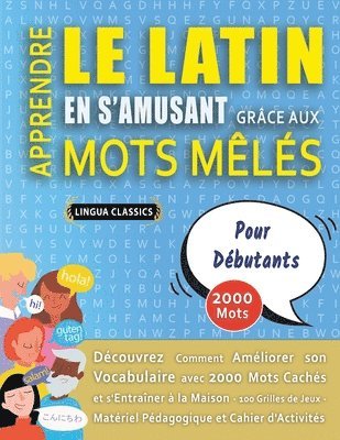 bokomslag APPRENDRE LE LATIN EN S'AMUSANT GRÂCE AUX MOTS MÊLÉS - POUR DÉBUTANTS - Découvrez Comment Améliorer Son Vocabulaire Avec 2000 Mots Cachés Et S'entraîner À La Maison - 100 Grilles De Jeux - Matériel...