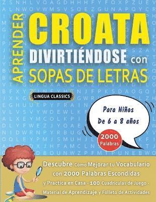 bokomslag APRENDER CROATA DIVIRTINDOSE CON SOPAS DE LETRAS - Para Nios de 6 a 8 aos - Descubre Cmo Mejorar tu Vocabulario con 2000 Palabras Escondidas y Practica en Casa - 100 Cuadrculas de Juego -