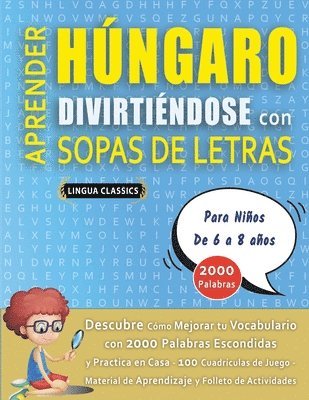 bokomslag APRENDER HÚNGARO DIVIRTIÉNDOSE CON SOPAS DE LETRAS - Para Niños de 6 a 8 años - Descubre Cómo Mejorar tu Vocabulario con 2000 Palabras Escondidas y Practica en Casa - 100 Cuadrículas de Juego - Mat...
