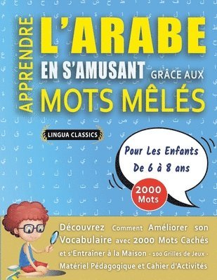 bokomslag APPRENDRE L'ARABE EN S'AMUSANT GRÂCE AUX MOTS MÊLÉS - POUR LES ENFANTS DE 6 À 8 ANS - Découvrez Comment Améliorer Son Vocabulaire Avec 2000 Mots Cachés Et S'entraîner À La Maison - 100 Grilles De J...