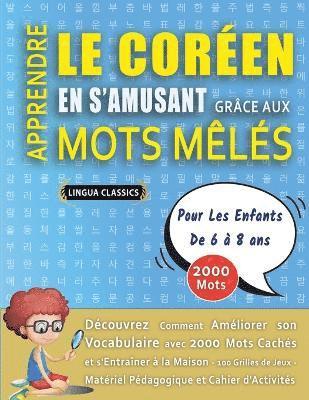 bokomslag APPRENDRE LE CORÉEN EN S'AMUSANT GRÂCE AUX MOTS MÊLÉS - POUR LES ENFANTS DE 6 À 8 ANS - Découvrez Comment Améliorer Son Vocabulaire Avec 2000 Mots Cachés Et S'entraîner À La Maison - 100 Grilles De...