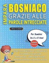 bokomslag IMPARA BOSNIACO GRAZIE ALLE PAROLE INTRECCIATE - Per Bambini Da 6 a 8 Anni - Scopri Come Migliorare Il Tuo Vocabolario Con 2000 Crucipuzzle e Pratica a Casa - 100 Griglie Di Gioco - Materiale