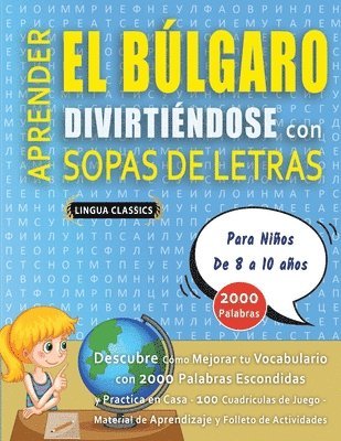 bokomslag APRENDER EL BÚLGARO DIVIRTIÉNDOSE CON SOPAS DE LETRAS - Para Niños de 8 a 10 años - Descubre Cómo Mejorar tu Vocabulario con 2000 Palabras Escondidas y Practica en Casa - 100 Cuadrículas de Juego -...