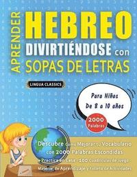 bokomslag APRENDER HEBREO DIVIRTIÉNDOSE CON SOPAS DE LETRAS - Para Niños de 8 a 10 años - Descubre Cómo Mejorar tu Vocabulario con 2000 Palabras Escondidas y Practica en Casa - 100 Cuadrículas de Juego - Mat...