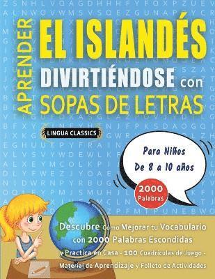 bokomslag APRENDER EL ISLANDÉS DIVIRTIÉNDOSE CON SOPAS DE LETRAS - Para Niños de 8 a 10 años - Descubre Cómo Mejorar tu Vocabulario con 2000 Palabras Escondidas y Practica en Casa - 100 Cuadrículas de Juego ...