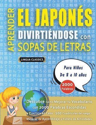 bokomslag APRENDER EL JAPONÉS DIVIRTIÉNDOSE CON SOPAS DE LETRAS - Para Niños de 8 a 10 años - Descubre Cómo Mejorar tu Vocabulario con 2000 Palabras Escondidas y Practica en Casa - 100 Cuadrículas de Juego -...