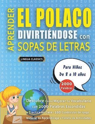 bokomslag APRENDER EL POLACO DIVIRTIÉNDOSE CON SOPAS DE LETRAS - Para Niños de 8 a 10 años - Descubre Cómo Mejorar tu Vocabulario con 2000 Palabras Escondidas y Practica en Casa - 100 Cuadrículas de Juego - ...