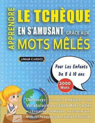 bokomslag APPRENDRE LE TCHÈQUE EN S'AMUSANT GRÂCE AUX MOTS MÊLÉS - POUR LES ENFANTS DE 8 À 10 ANS - Découvrez Comment Améliorer Son Vocabulaire Avec 2000 Mots Cachés Et S'entraîner À La Maison - 100 Grilles ...