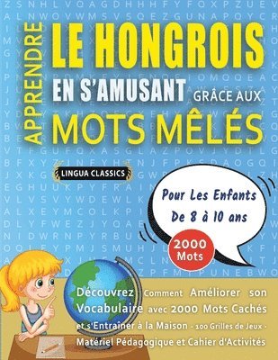 bokomslag APPRENDRE LE HONGROIS EN S'AMUSANT GRÂCE AUX MOTS MÊLÉS - POUR LES ENFANTS DE 8 À 10 ANS - Découvrez Comment Améliorer Son Vocabulaire Avec 2000 Mots Cachés Et S'entraîner À La Maison - 100 Grilles...