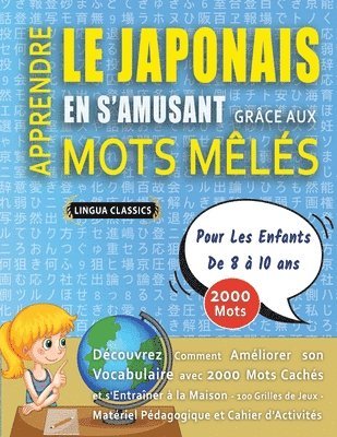 bokomslag APPRENDRE LE JAPONAIS EN S'AMUSANT GRÂCE AUX MOTS MÊLÉS - POUR LES ENFANTS DE 8 À 10 ANS - Découvrez Comment Améliorer Son Vocabulaire Avec 2000 Mots Cachés Et S'entraîner À La Maison - 100 Grilles...