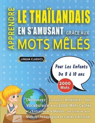 bokomslag APPRENDRE LE THAÏLANDAIS EN S'AMUSANT GRÂCE AUX MOTS MÊLÉS - POUR LES ENFANTS DE 8 À 10 ANS - Découvrez Comment Améliorer Son Vocabulaire Avec 2000 Mots Cachés Et S'entraîner À La Maison - 100 Gril...