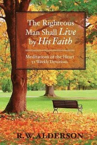 bokomslag The righteous Man Shall Live by His Faith: Meditations of the Heart, 52 Weekly Devotions