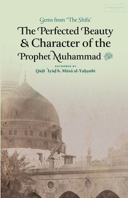 Qadi 'Iyad Ibn Musa Al-Yahsubi - Perfected Beauty & Character of the Prophet Muhammad ﷺ, Häftad