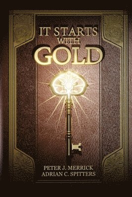 Peter J Merrick, Adrian C Spitters, Peter J. Merrick, Adrian C. Spitters, Adrian  C. Spitters - It Starts With Gold, Häftad