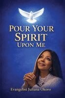 Evangelist Juliana Okoro - Pour Your Spirit Upon Me, Häftad