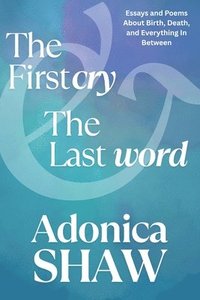 bokomslag The First Cry & The Last Word: Essays and Poems About Birth, Death and Everything In Between
