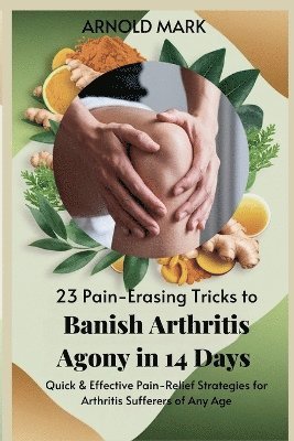 bokomslag 23 Pain-Erasing Tricks to Banish Arthritis Agony In 14 Days