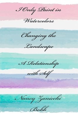 bokomslag I Only Paint in Watercolors, Changing the Landscape, A Relationship with Self