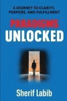 bokomslag Paradigms Unlocked: A Journey to Clarity, Purpose, and Fulfillment