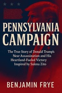 bokomslag Pennsylvania Campaign: The True Story of Donald Trump's Near Assassination and His Heartland-Fueled Victory Inspired by Salena Zito