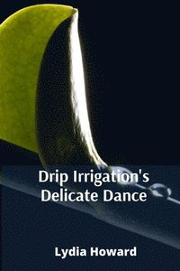 bokomslag Drip Irrigation's Delicate Dance: Precise Irrigation Techniques For Optimizing Water Utilization And Enhancing Agricultural Yields