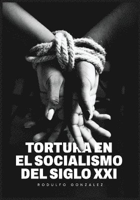 Tortura en el Socialismo del Siglo XXI 1
