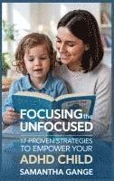 bokomslag Focusing the Unfocused: 17 Proven Strategies to Empower Your ADHD Child