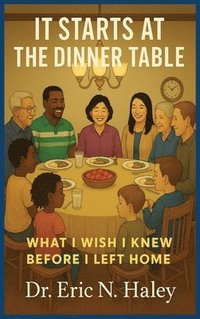 bokomslag It Starts at the Dinner Table: What I Wish I knew Before I Left Home
